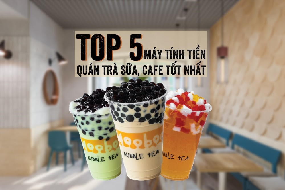 TOP 5 MÁY TÍNH TIỀN DÀNH CHO QUÁN CÀ PHÊ, TRÀ SỮA TỐT NHẤT