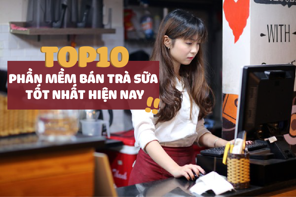 Review TOP 10 PHẦN MỀM BÁN TRÀ SỮA TỐT NHẤT HIỆN NAY